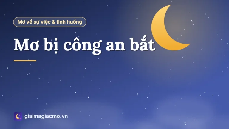 Mơ bị công an bắt là điềm gì? Giải mã chi tiết và con số liên quan