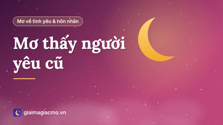 Nằm mơ thấy người yêu cũ là điềm gì, đánh con gì? Giải mã chi tiết