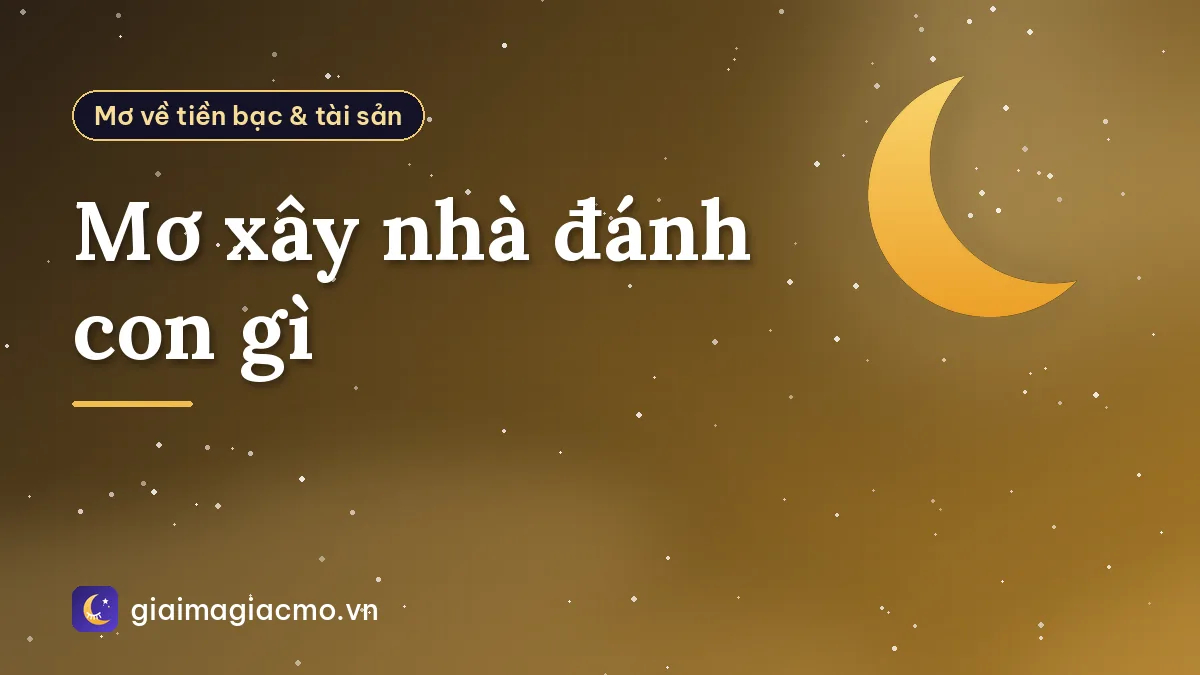 Mơ xây nhà đánh con gì