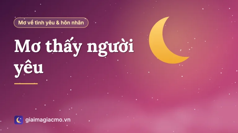 Nằm mơ thấy người yêu là điềm gì? Tại sao đêm nào cũng mơ về người ấy
