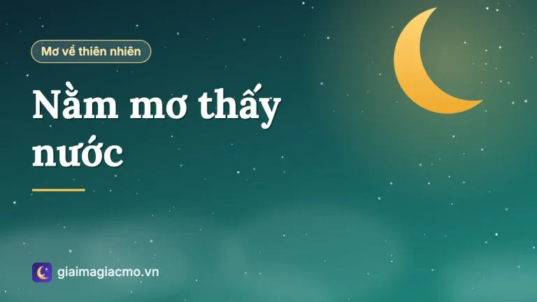 Nằm mơ thấy nước là điềm gì, đánh số gì? Giải mã chi tiết